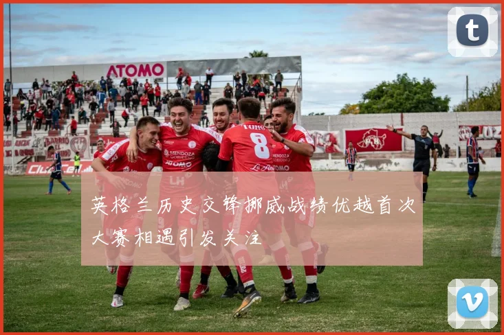 英格兰历史交锋挪威战绩优越首次大赛相遇引发关注