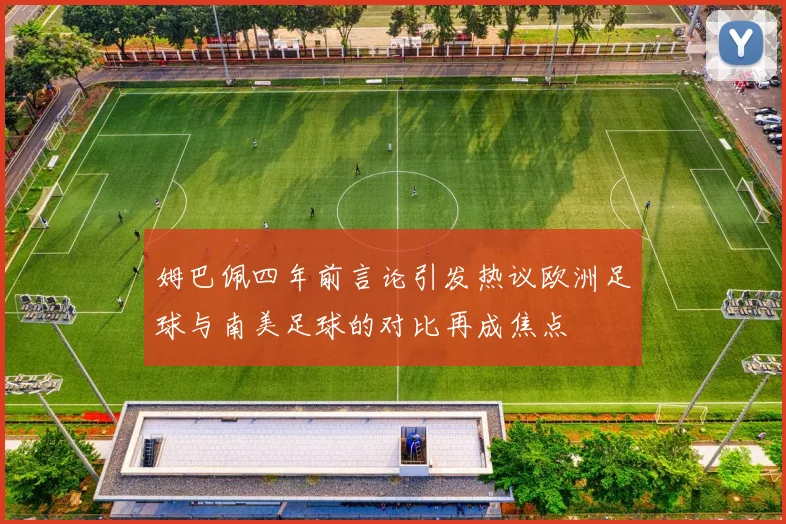 姆巴佩四年前言论引发热议欧洲足球与南美足球的对比再成焦点