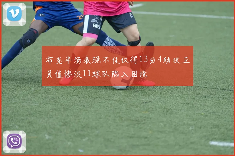 布克半场表现不佳仅得13分4助攻正负值惨淡11球队陷入困境