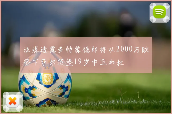 法媒透露多特蒙德即将以2000万欧签下萨尔茨堡19岁中卫加杜
