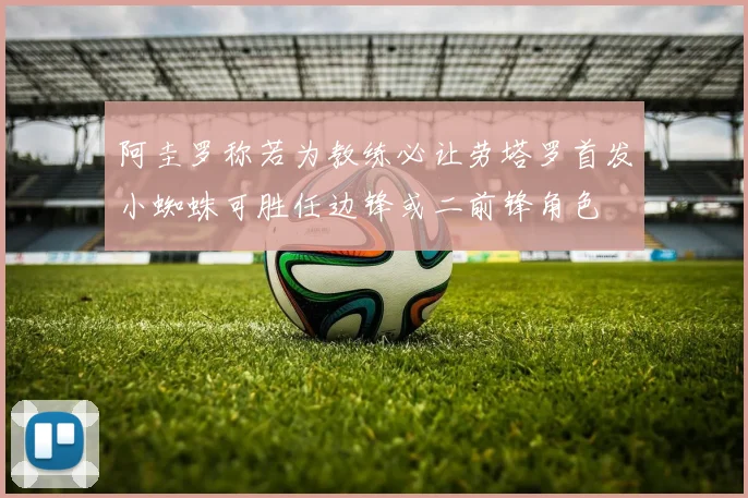 阿圭罗称若为教练必让劳塔罗首发小蜘蛛可胜任边锋或二前锋角色