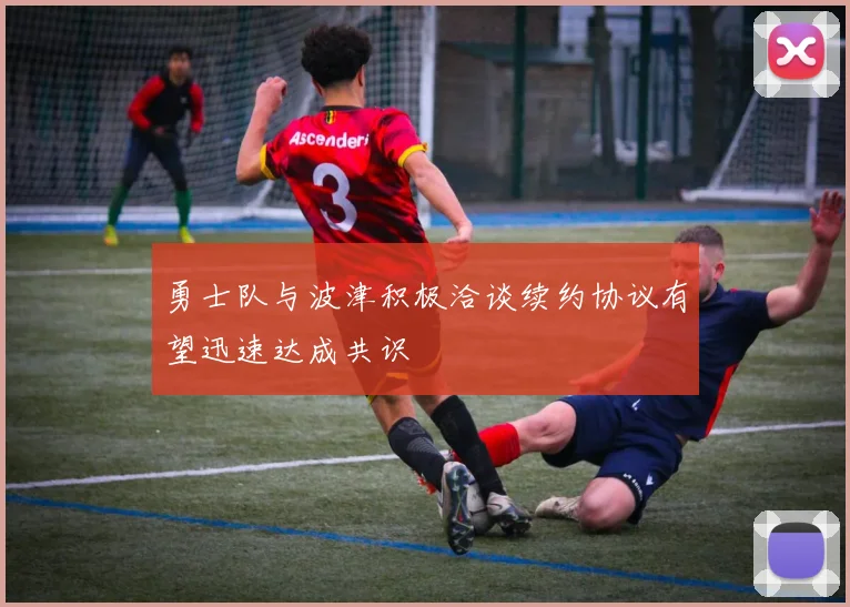 勇士队与波津积极洽谈续约协议有望迅速达成共识