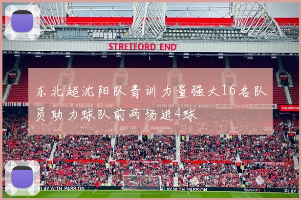 东北超沈阳队青训力量强大16名队员助力球队前两场进4球