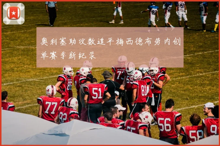 奥利塞助攻数追平梅西德布劳内创单赛季新纪录