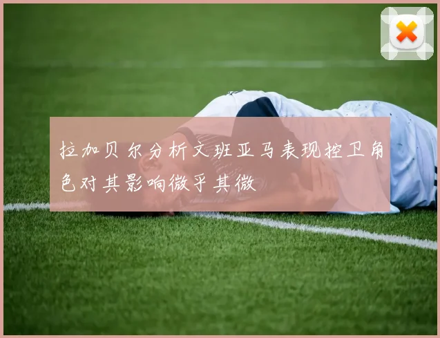 拉加贝尔分析文班亚马表现控卫角色对其影响微乎其微